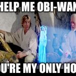 Help me, Obi-Wan | HELP ME OBI-WAN; YOU'RE MY ONLY HOPE | image tagged in help me obi-wan | made w/ Imgflip meme maker