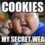 Fat Chinese kid | COOKIES; ARE MY SECRET WEAPON | image tagged in fat chinese kid | made w/ Imgflip meme maker