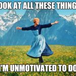 Making a to-do list | LOOK AT ALL THESE THINGS; I'M UNMOTIVATED TO DO | image tagged in look at all these high-res | made w/ Imgflip meme maker