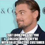Dicaprio look | THAT LOOK YOU GIVE YOU COLLEGE WHEN THEY'RE WITH AN ATTRACTIVE CUSTOMER | image tagged in dicaprio look | made w/ Imgflip meme maker
