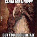 when you ask santa for a puppy but accidentally write satan | WHEN YOU ASK SANTA FOR A PUPPY; BUT YOU OCCIDENTALY WRITE 'SATAN' | image tagged in when you ask santa for a puppy but accidentally write satan | made w/ Imgflip meme maker