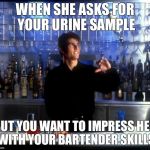 Cocktail | WHEN SHE ASKS FOR YOUR URINE SAMPLE; BUT YOU WANT TO IMPRESS HER WITH YOUR BARTENDER SKILLS | image tagged in cocktail | made w/ Imgflip meme maker