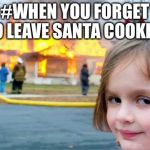 Burn house | #WHEN YOU FORGET TO LEAVE SANTA COOKIES | image tagged in burn house | made w/ Imgflip meme maker