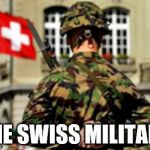 The swiss elite | THE SWISS MILITARY | image tagged in the swiss elite | made w/ Imgflip meme maker