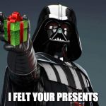 Seasonal Darth Vader  | I FELT YOUR PRESENTS | image tagged in darth vader,christmas | made w/ Imgflip meme maker
