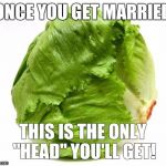 Lettuce Get Some Head | ONCE YOU GET MARRIED; THIS IS THE ONLY "HEAD" YOU'LL GET! | image tagged in lettuce get some head,head,married,bj | made w/ Imgflip meme maker