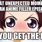 It happens more than it should. | THAT UNEXPECTED MOMENT IN AN ANIME FILLER EPISODE; AND YOU GET THE FEELS | image tagged in the crying anime girl,anime weekend | made w/ Imgflip meme maker
