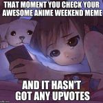 Plz, upvote everyone. | THAT MOMENT YOU CHECK YOUR AWESOME ANIME WEEKEND MEME; AND IT HASN'T GOT ANY UPVOTES | image tagged in sad anime,anime weekend | made w/ Imgflip meme maker