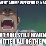 Let's be honest we all have like 2000 ideas racing around in our head. | THAT MOMENT ANIME WEEKEND IS NEARLY OVER; BUT YOU STILL HAVEN'T SUBMITTED ALL OF THE MEMES | image tagged in frustrated anime,anime weekend,meme | made w/ Imgflip meme maker