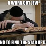 tired jew | A WORN OUT JEW; TRYING TO FIND THE STAR OF DAVID | image tagged in tired jew | made w/ Imgflip meme maker