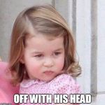 Princess Charlotte | OFF WITH HIS HEAD | image tagged in princess charlotte | made w/ Imgflip meme maker
