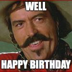 Curly Bill | WELL; HAPPY BIRTHDAY | image tagged in curly bill | made w/ Imgflip meme maker