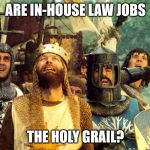 Monty python holy grail | ARE IN-HOUSE LAW JOBS; THE HOLY GRAIL? | image tagged in monty python holy grail | made w/ Imgflip meme maker