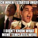 Lol good fellas  | BACK WHEN I STARTED IMGFLIP; I DIDN’T KNOW WHAT MEME TEMPLATES WERE | image tagged in lol good fellas,imgflip,lol,funny,relatable,meme template | made w/ Imgflip meme maker