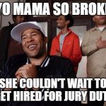 i spent the whole time ignoring the case, thinking this bad boy up | YO MAMA SO BROKE; SHE COULDN'T WAIT TO GET HIRED FOR JURY DUTY | image tagged in yo mama,jury duty,broke,money | made w/ Imgflip meme maker