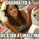 Entitled Student | GRADUATED A+; FINDS A JOB AT WALL-MART | image tagged in entitled student | made w/ Imgflip meme maker