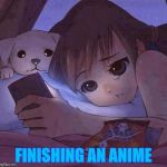 sad anime | FINISHING AN ANIME | image tagged in sad anime | made w/ Imgflip meme maker