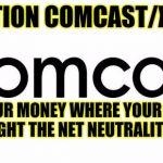 No neutrality repeal | ATTENTION COMCAST/XFINITY; PUT YOUR MONEY WHERE YOUR MOUTH IS AND FIGHT THE NET NEUTRALITY REPEAL! | image tagged in comcast,net neutrality,no repeal,xfinity | made w/ Imgflip meme maker