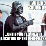 Vader and Leia | I WILL BEEP YOUR NOSE... ...UNTIL YOU TELL ME THE LOCATION OF THE REBEL BASE. | image tagged in vader and leia | made w/ Imgflip meme maker