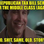 No Shit! | THE REPUBLICAN TAX BILL SCREWS OVER THE MIDDLE CLASS (AGAIN)? NO. SHIT. SAME. OLD. STORY. | image tagged in no shit | made w/ Imgflip meme maker