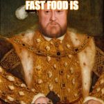 King Henry VIII | MY LEAST FAVORITE FAST FOOD IS; POPE-EYES | image tagged in king henry viii | made w/ Imgflip meme maker