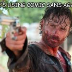 Font Family Problems | SHE’S USING COMIC SANS AGAIN | image tagged in memes,funny,the walking dead,font family,problems | made w/ Imgflip meme maker