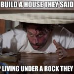 Civilization Upgrades | BUILD A HOUSE THEY SAID; STOP LIVING UNDER A ROCK THEY SAID | image tagged in memes,funny,house,rock,bed | made w/ Imgflip meme maker