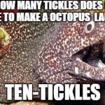 bad-um tssss | HOW MANY TICKLES DOES IT TAKE TO MAKE A OCTOPUS  LAUGH? TEN-TICKLES | image tagged in bewildered moray eel | made w/ Imgflip meme maker