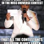 Steve Harvey Miss Universe | I FIND IT DISAPPOINTING THAT IN THE MISS UNIVERSE CONTEST; THAT ALL THE CONTESTANTS ARE FROM PLANET EARTH | image tagged in steve harvey miss universe | made w/ Imgflip meme maker
