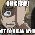 Attack on titan | OH CRAP! I FORGOT TO CLEAN MY ROOM!! | image tagged in attack on titan | made w/ Imgflip meme maker