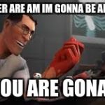 Team Fortress 2 Medic | DOCKTER ARE AM IM GONNA BE ALLRIGHT NO YOU ARE GONA DIE | image tagged in team fortress 2 medic | made w/ Imgflip meme maker