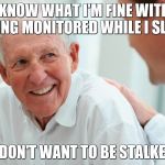 Old person | YOU KNOW WHAT I'M FINE WITHOUT BEING MONITORED WHILE I SLEEP; I DON'T WANT TO BE STALKED | image tagged in old person | made w/ Imgflip meme maker