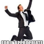 Yay | WHEN YOU DON’T GET FIRED; FOR INAPPROPRIATE SEXUAL BEHAVIOR | image tagged in yay,memes,funny | made w/ Imgflip meme maker