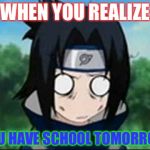 sasuke stupified | WHEN YOU REALIZE; YOU HAVE SCHOOL TOMORROW | image tagged in sasuke stupified | made w/ Imgflip meme maker