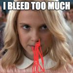 Eleven - Stranger Things | I BLEED TOO MUCH | image tagged in eleven - stranger things | made w/ Imgflip meme maker