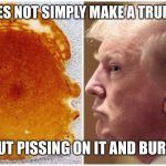 Trump pancake | ONE DOES NOT SIMPLY MAKE A TRUMPCAKE; WITHOUT PISSING ON IT AND BURNING IT | image tagged in trump pancake | made w/ Imgflip meme maker