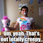 What the...?  | Um, yeah. That's not totally creepy... | image tagged in brony | made w/ Imgflip meme maker