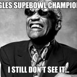Ray Charles Happy Birthday | EAGLES SUPEBOWL CHAMPIONS! I STILL DON'T SEE IT... | image tagged in ray charles happy birthday | made w/ Imgflip meme maker
