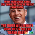 Matt Lauer | WHEN ARROGANCE MAKES YOU THINK THAT YOU'RE PERFECT    THINK AGAIN; THE TRUTH WILL ALWAYS     COME OUT IN THE END            "KARMA BABY" | image tagged in matt lauer | made w/ Imgflip meme maker