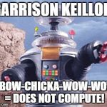ROBOT Lost in Space TV | GARRISON KEILLOR; + BOW-CHICKA-WOW-WOW = DOES NOT COMPUTE! | image tagged in robot lost in space tv | made w/ Imgflip meme maker