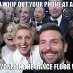 Celebrities | WHEN YOU WHIP OUT YOUR PHONE AT A WEDDING; AND EVERYONE ON THE DANCE FLOOR WANTS IN | image tagged in celebrities | made w/ Imgflip meme maker