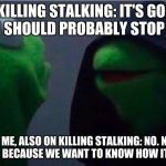me to other me | ME ON KILLING STALKING: IT'S GOOD BUT CREEPY. I SHOULD PROBABLY STOP READING. OTHER ME, ALSO ON KILLING STALKING: NO. NO, YOU WILL FINISH, BECAUSE WE WANT TO KNOW HOW IT TURNS OUT. | image tagged in me to other me,killing,stalking,manga,korea,animeme | made w/ Imgflip meme maker