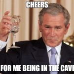 George W Bush | CHEERS; FOR ME BEING IN THE CAVE | image tagged in george w bush | made w/ Imgflip meme maker