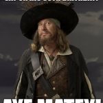Happy Birthday! | WHAT DID THE PIRATE SAY ON HIS 80TH BIRTHDAY? AYE MATEY! | image tagged in barbossa pirate,birthday,pirate,joke,pun | made w/ Imgflip meme maker