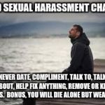 lonely man | AVOID SEXUAL HARASSMENT CHARGES; NEVER DATE, COMPLIMENT, TALK TO, TALK ABOUT, HELP FIX ANYTHING, REMOVE OR KILL BUGS.  BONUS, YOU WILL DIE ALONE BUT WEALTHY | image tagged in lonely man | made w/ Imgflip meme maker