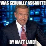 Brian Williams | I WAS SEXUALLY ASSAULTED; BY MATT LAUER | image tagged in brian williams | made w/ Imgflip meme maker