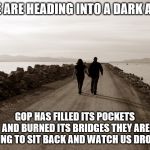 Walking home | WE ARE HEADING INTO A DARK AGE; GOP HAS FILLED ITS POCKETS AND BURNED ITS BRIDGES
THEY ARE GOING TO SIT BACK AND WATCH US DROWN | image tagged in walking home | made w/ Imgflip meme maker