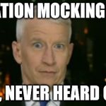 Anderson Cooper Who Farted | OPERATION MOCKINGBIRD? UHH, NEVER HEARD OF IT | image tagged in anderson cooper who farted | made w/ Imgflip meme maker
