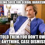 anchor man | I'M BEING SUED FOR SEXUAL HARASSMENT; I TOLD THEM YOU DON'T OWE ME ANYTHING, CASE DISMISSED | image tagged in anchor man | made w/ Imgflip meme maker