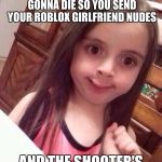 well shit | WHEN THE SHOOTER WALKS IN AND YOU KNOW YOU'RE GONNA DIE SO YOU SEND YOUR ROBLOX GIRLFRIEND NUDES; AND THE SHOOTER'S PHONE DINGS | image tagged in awkward little girl,shooting,memes,funny,i'm gonna regret this meme aren't i,offensive | made w/ Imgflip meme maker